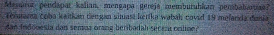 Menurut pendapat kalian, mengapa gereja membutuhkan pembaharuan? 
Terutama coba kaitkan dengan situasi ketika wabah covid 19 melanda dunia 
dan Indonesia dan semnua orang beribadah secara online?