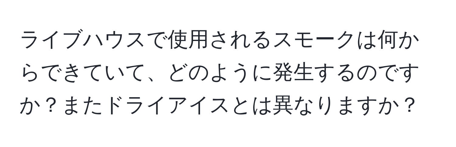 ライブハウスで使用されるスモークは何からできていて、どのように発生するのですか？またドライアイスとは異なりますか？