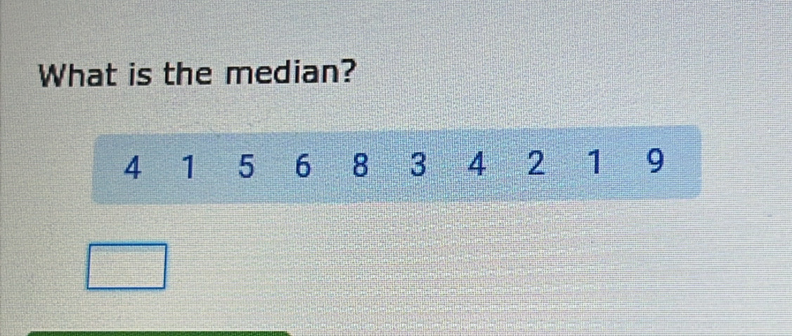 What is the median?
4 1 5 6 8 3 4 2 1 9