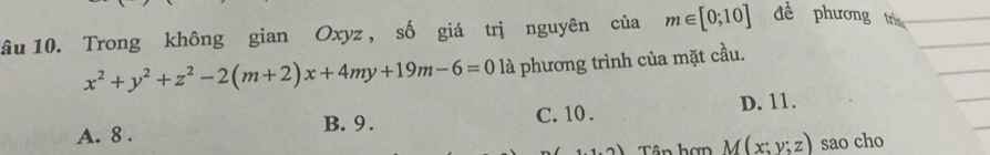 1âu 10. Trong không gian Oxyz , số giá trị nguyên của m∈ [0;10] đề phương trì
x^2+y^2+z^2-2(m+2)x+4my+19m-6=0 1 là phương trình của mặt cầu.
A. 8. B. 9. C. 10. D. 11.
Tân hơn M(x:y;z) sao cho