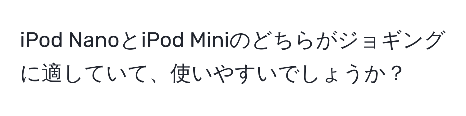 iPod NanoとiPod Miniのどちらがジョギングに適していて、使いやすいでしょうか？