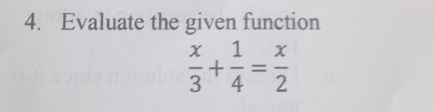 Evaluate the given function
 x/3 + 1/4 = x/2 