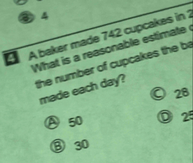 ③4
a A baker made 742 cupcakes in 1
What is a reasonable estimate 
the number of cupcakes the ba
made each day?
28
④ 50
0 25
⑧ 30