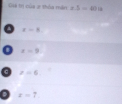 Giá trị của x thỏa mãn: x.5=40la
a x=8.
x=9
C x=6.
D x=7.