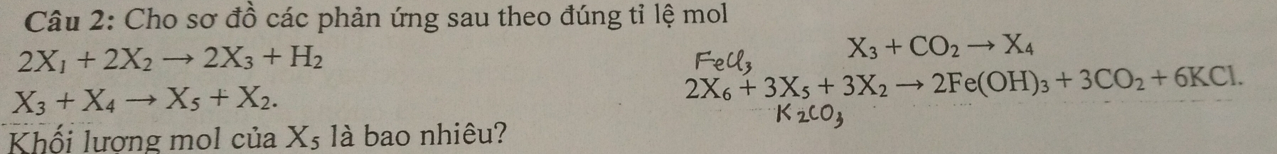 Cho sơ đồ các phản ứng sau theo đúng tỉ lệ mol
2X_1+2X_2to 2X_3+H_2
FeCl_3
X_3+CO_2to X_4
X_3+X_4to X_5+X_2.
2X_6+3X_5+3X_2to 2Fe(OH)_3+3CO_2+6KCl.
K_2CO_3
Khối lương mol của X₅ là bao nhiêu?