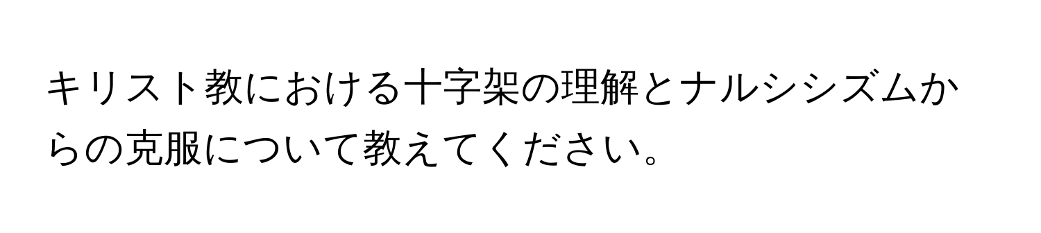 キリスト教における十字架の理解とナルシシズムからの克服について教えてください。