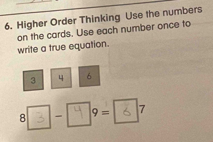 Higher Order Thinking Use the numbers 
on the cards. Use each number once to 
write a true equation.
3 4 6
8 - 9= 7