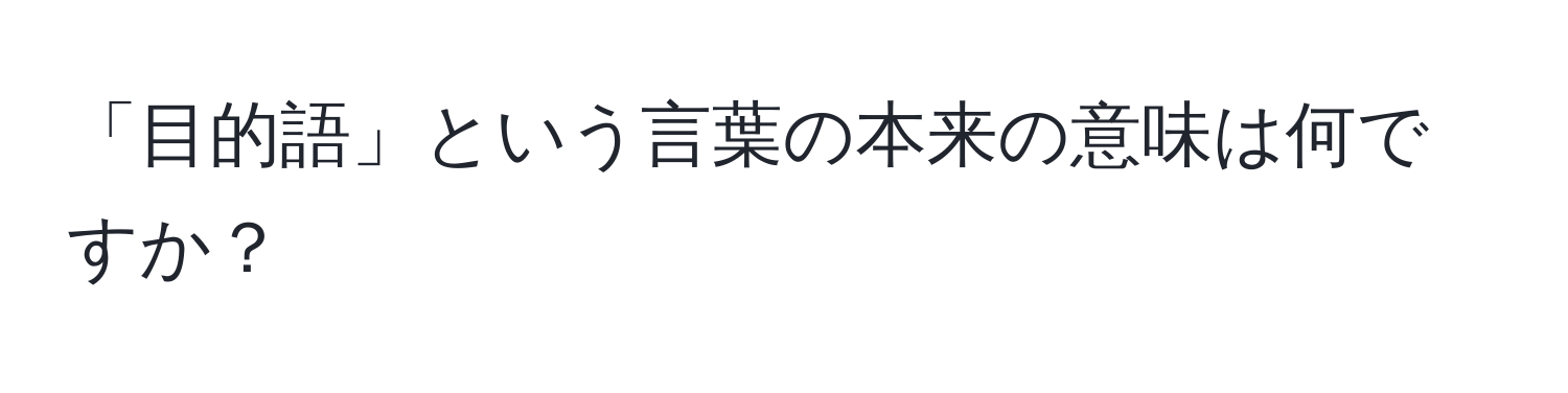 「目的語」という言葉の本来の意味は何ですか？