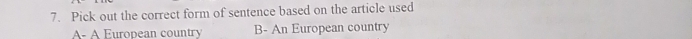 Pick out the correct form of sentence based on the article used
A- A European country B- An European country