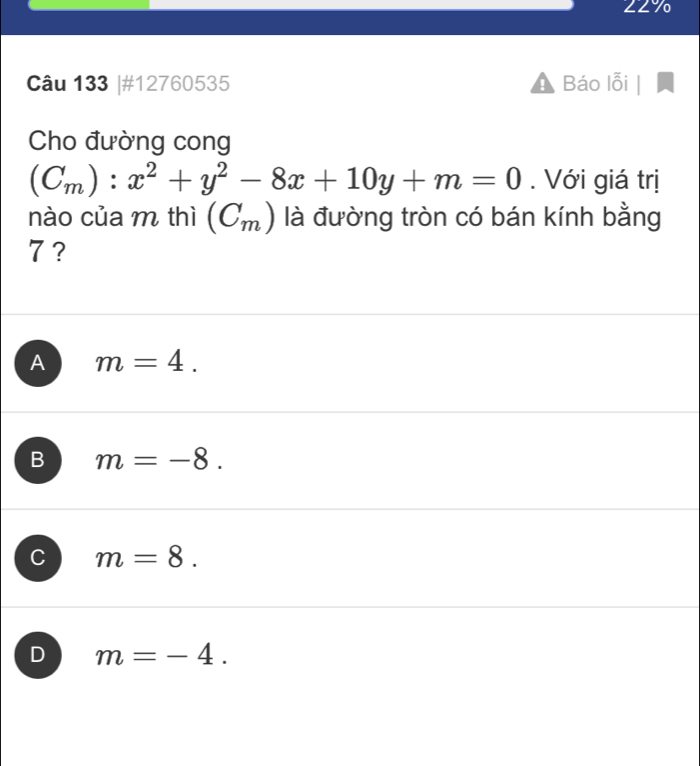 #12760535 Báo lỗi
Cho đường cong
(C_m):x^2+y^2-8x+10y+m=0. Với giá trị
nào của m thì (C_m) là đường tròn có bán kính bằng
7 ?
A m=4.
B m=-8.
C m=8.
D m=-4.