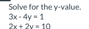 Solve for the y -value.
3x-4y=1
2x+2y=10