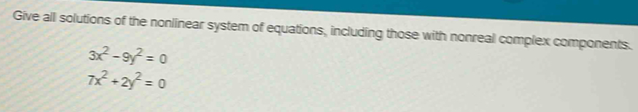 Give all solutions of the nonlinear system of equations, including those with nonreal complex components.
3x^2-9y^2=0
7x^2+2y^2=0