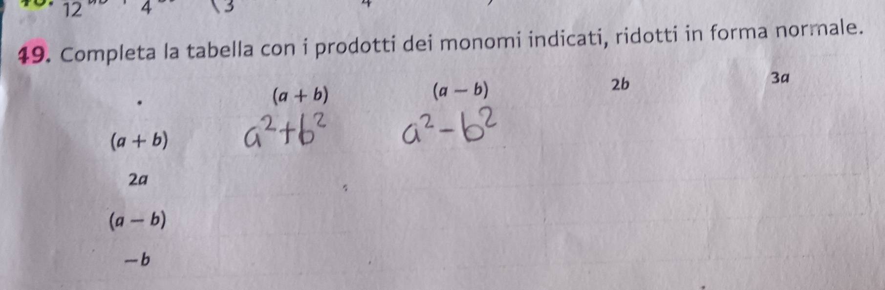 12
4
 3
49. Completa la tabella con i prodotti dei monomi indicati, ridotti in forma normale.
(a+b)
(a-b)
2b
3a
(a+b)
2a
(a-b)
-b