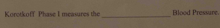 Korotkoff Phase I measures the _Blood Pressure.