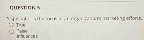 A spectator is the focus of an organization's marketing efforts.
True
False
Influences