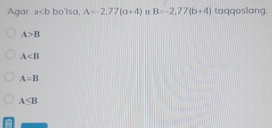 Agar a bo'lsa, A=-2,77(a+4) H B=-2,77(b+4) taqqoslang.
A>B
A
A=B
A≤ B
IT