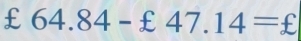 £ 64.84-£47.14=£