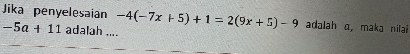 Jika penyelesaian -4(-7x+5)+1=2(9x+5)-9 adalah a, maka nilai
-5a+11 adalah ....