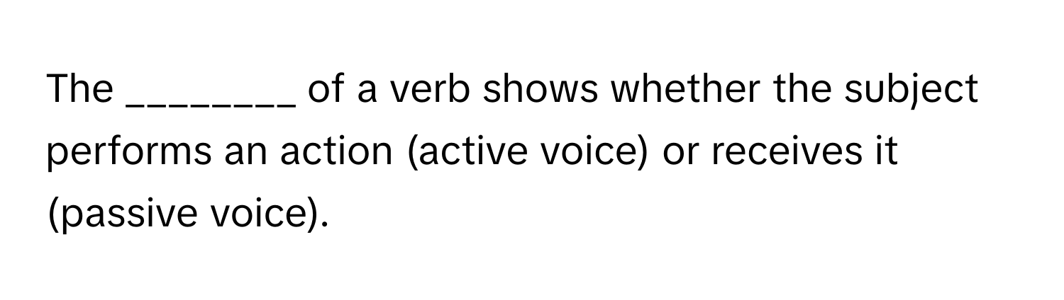 The ________ of a verb shows whether the subject performs an action (active voice) or receives it (passive voice).