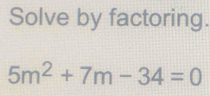 Solve by factoring.
5m^2+7m-34=0