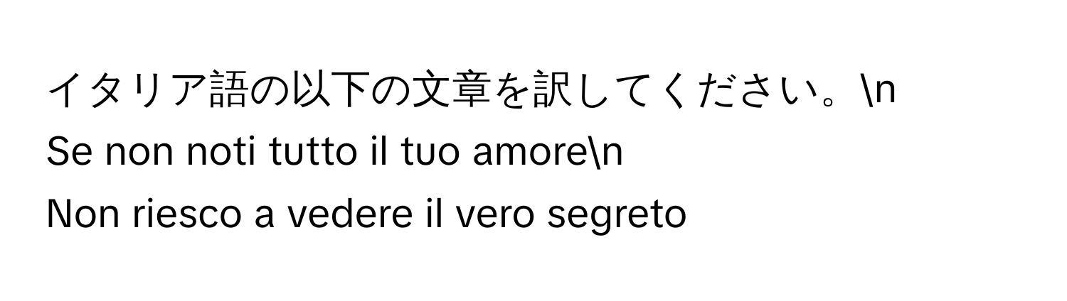 イタリア語の以下の文章を訳してください。n
Se non noti tutto il tuo amoren
Non riesco a vedere il vero segreto