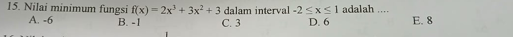 Nilai minimum fungsi f(x)=2x^3+3x^2+3 dalam interval -2≤ x≤ 1 adalah ....
A. -6 B. -1 C. 3 D. 6 E. 8