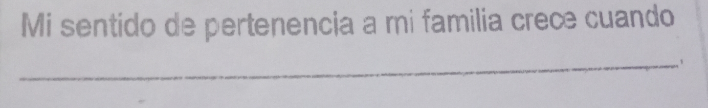 Mi sentido de pertenencia a mi familia crece cuando 
_'