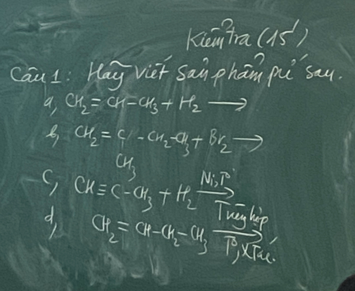 Kān Tra (1s)
Caul: Hay viet sai phān pi sau.
a CH_2=CH-CH_3+H_2to
B a_2= c/a -a_2-a_3+b_2 7 
x+
d, CH=CH_3+H_2xrightarrow [Tn
CH_2=CR-CH_2-CH_3vector T^3_4
ue