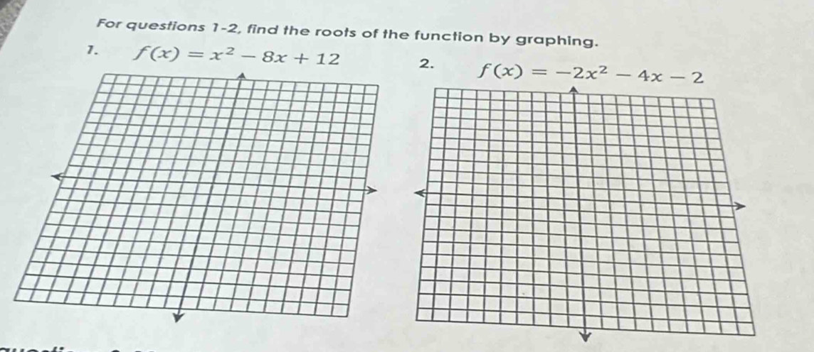 For questions 1-2, find the roots of the function by graphing. 
1. f(x)=x^2-8x+12 2. f(x)=-2x^2-4x-2