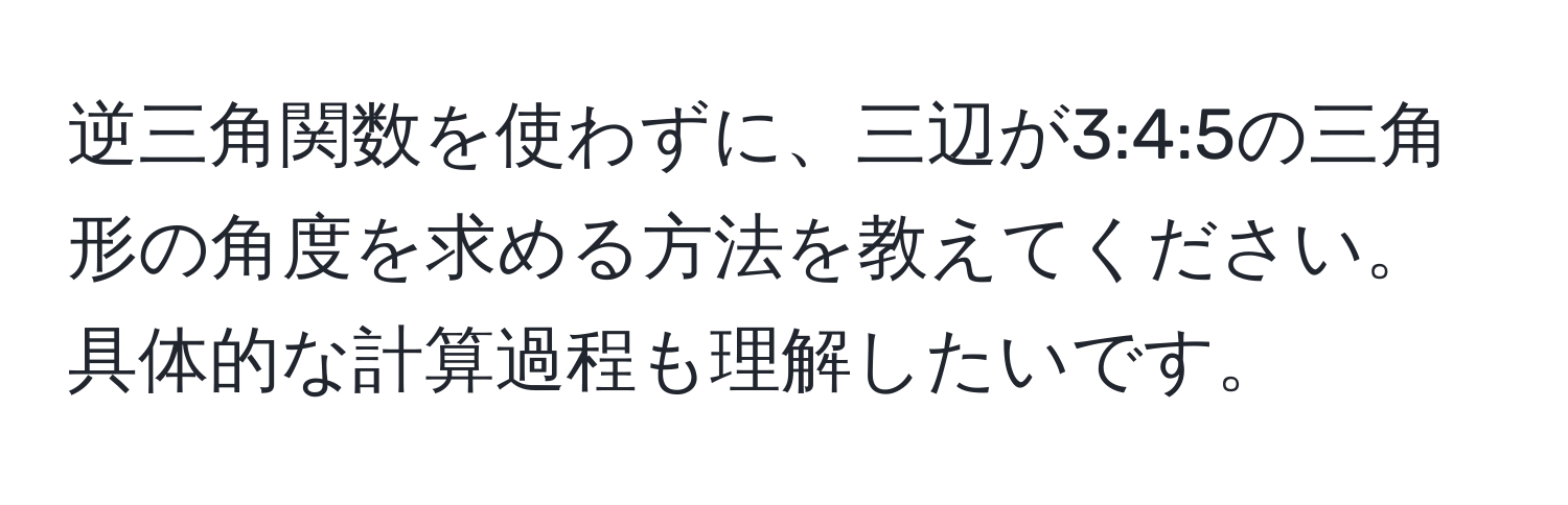 逆三角関数を使わずに、三辺が3:4:5の三角形の角度を求める方法を教えてください。具体的な計算過程も理解したいです。