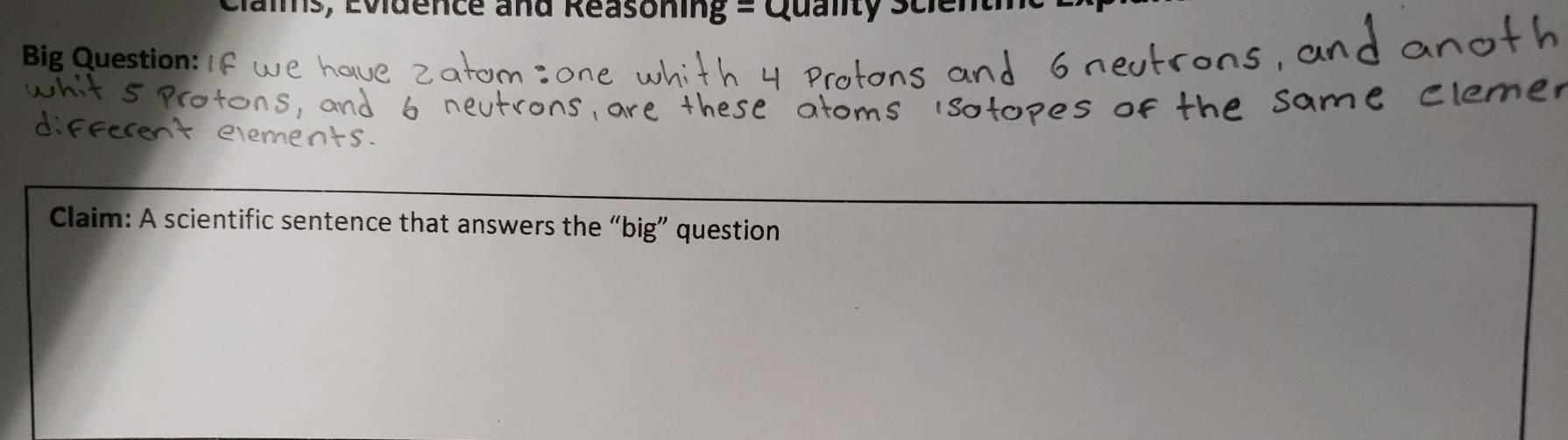 Clais, Evidence and Reasoning = Quanity Scl 
Big Question: 
Claim: A scientific sentence that answers the “big” question