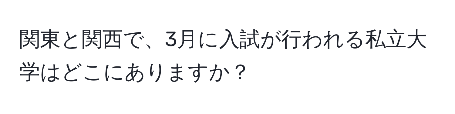 関東と関西で、3月に入試が行われる私立大学はどこにありますか？