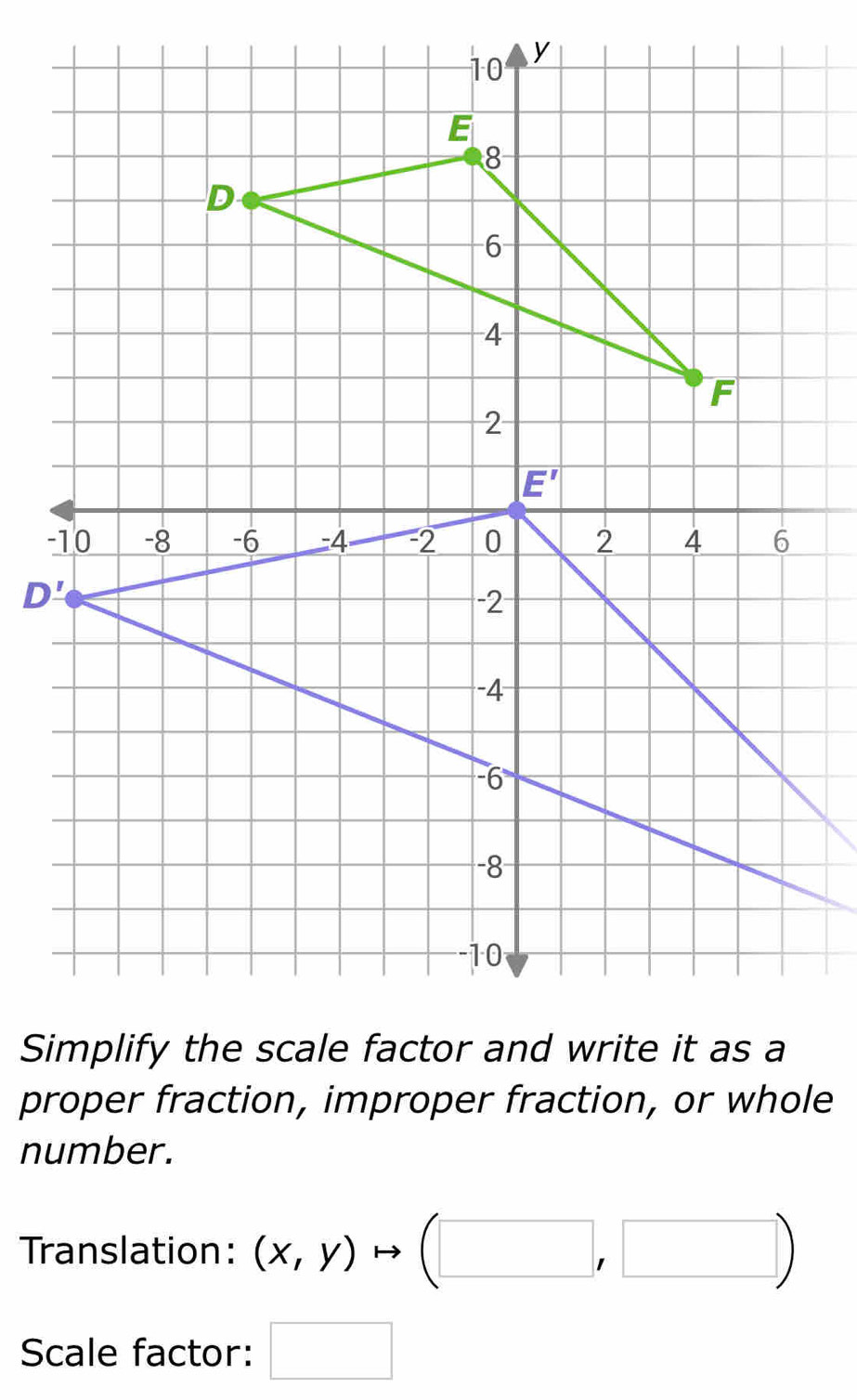 proper fraction, improper fraction, or whole
number.
Translation: (x,y)to (□ ,□ )
Scale factor: □