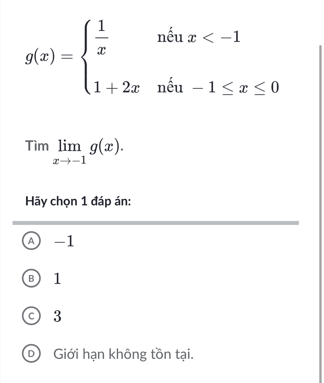 g(x)=beginarrayl  1/x niux<1 1|2xniu1≤ x≤ 0endarray.
Timlimlimits _xto -1g(x). 
Hãy chọn 1 đáp án:
A) -1
B 1
c 3
D Giới hạn không tồn tại.