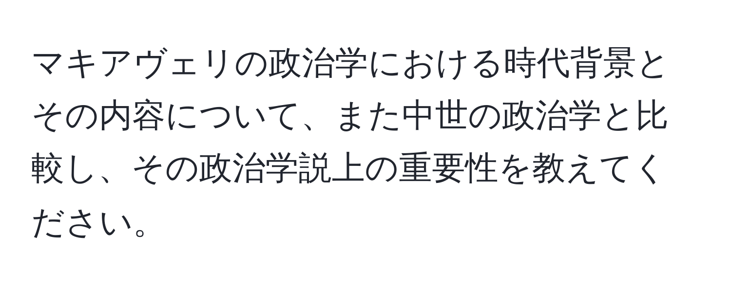 マキアヴェリの政治学における時代背景とその内容について、また中世の政治学と比較し、その政治学説上の重要性を教えてください。