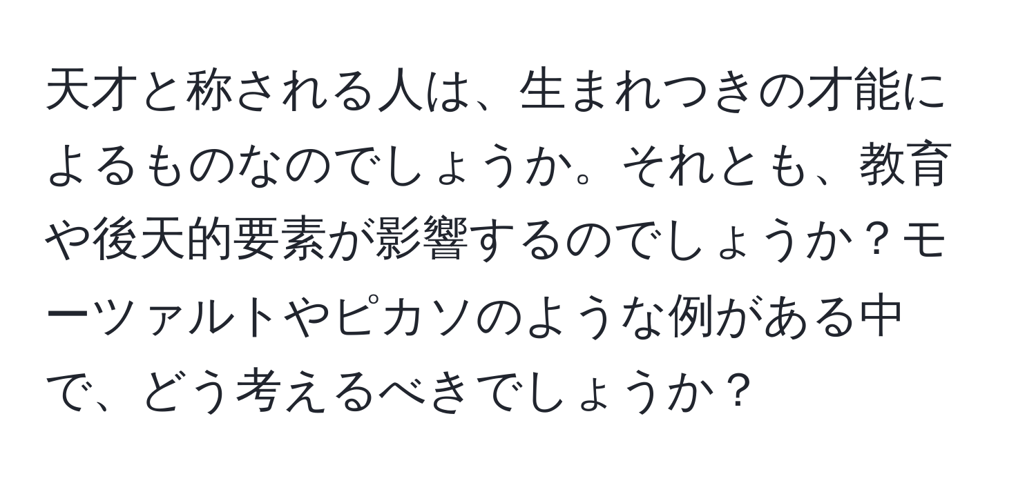 天才と称される人は、生まれつきの才能によるものなのでしょうか。それとも、教育や後天的要素が影響するのでしょうか？モーツァルトやピカソのような例がある中で、どう考えるべきでしょうか？