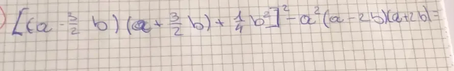 [(a- 3/2 b)(a+ 3/2 b)+ 1/4 b^2]^2-a^2(a-2b)(a+2b)=