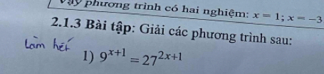 Vày phương trình có hai nghiệm: x=1; x=-3
2.1.3 Bài tập: Giải các phương trình sau: 
1) 9^(x+1)=27^(2x+1)