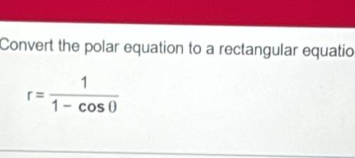 Convert the polar equation to a rectangular equatio
r= 1/1-cos θ  