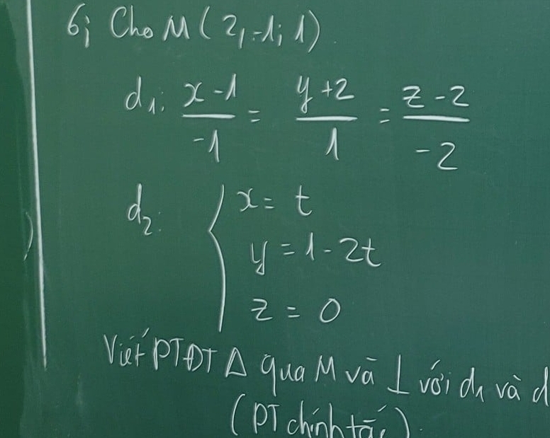 6: Che M(2,-1,1)
d  (x-1)/-1 = (y+2)/1 = (z-2)/-2 
d_2
x=t
y=1.2t z=0
1
Ver pTOT △ o qua Mva I voicn vad 
(pTchinh tā )