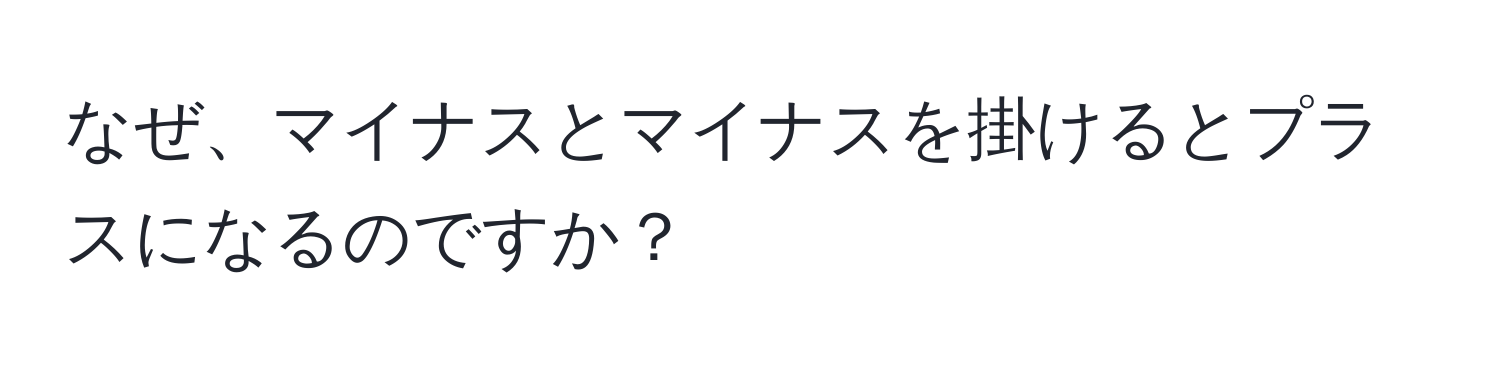 なぜ、マイナスとマイナスを掛けるとプラスになるのですか？