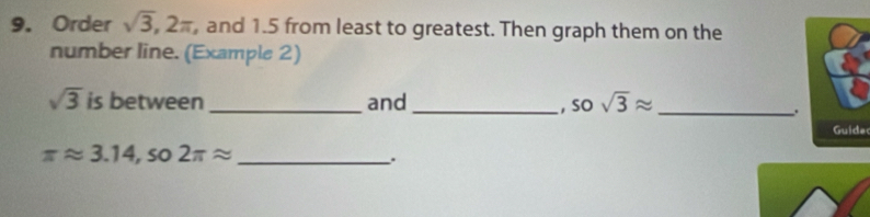 Order sqrt(3), 2π , and 1.5 from least to greatest. Then graph them on the 
number line. (Example 2)
sqrt(3) is between _and _, SO sqrt(3)approx _ 
. 
a
π approx 3.14 , so 2π approx _