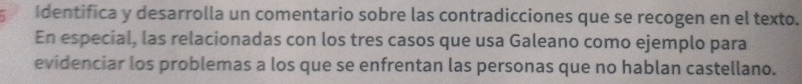 Identifica y desarrolla un comentario sobre las contradicciones que se recogen en el texto. 
En especial, las relacionadas con los tres casos que usa Galeano como ejemplo para 
evidenciar los problemas a los que se enfrentan las personas que no hablan castellano.