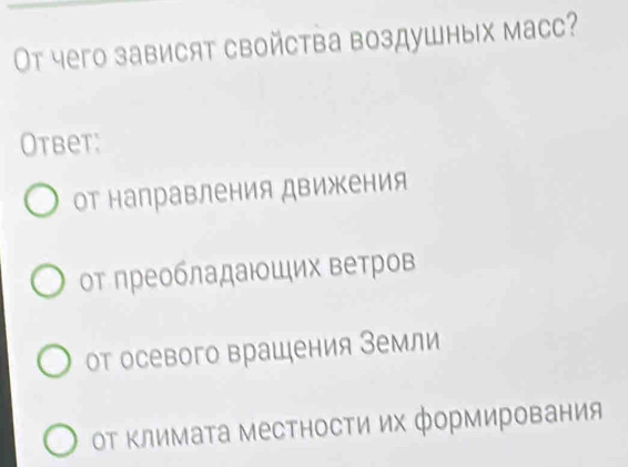 Oт чего зависят свойства воздушных масc?
Otbet:
от направления движения
от лреобладаюших ветров
от осевого врашения Земли
оΤ Κлимата местности их формирования