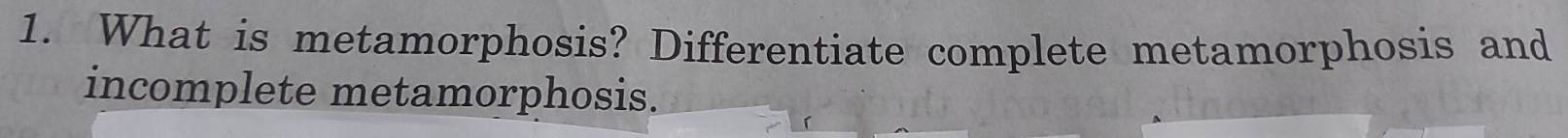 What is metamorphosis? Differentiate complete metamorphosis and 
incomplete metamorphosis.