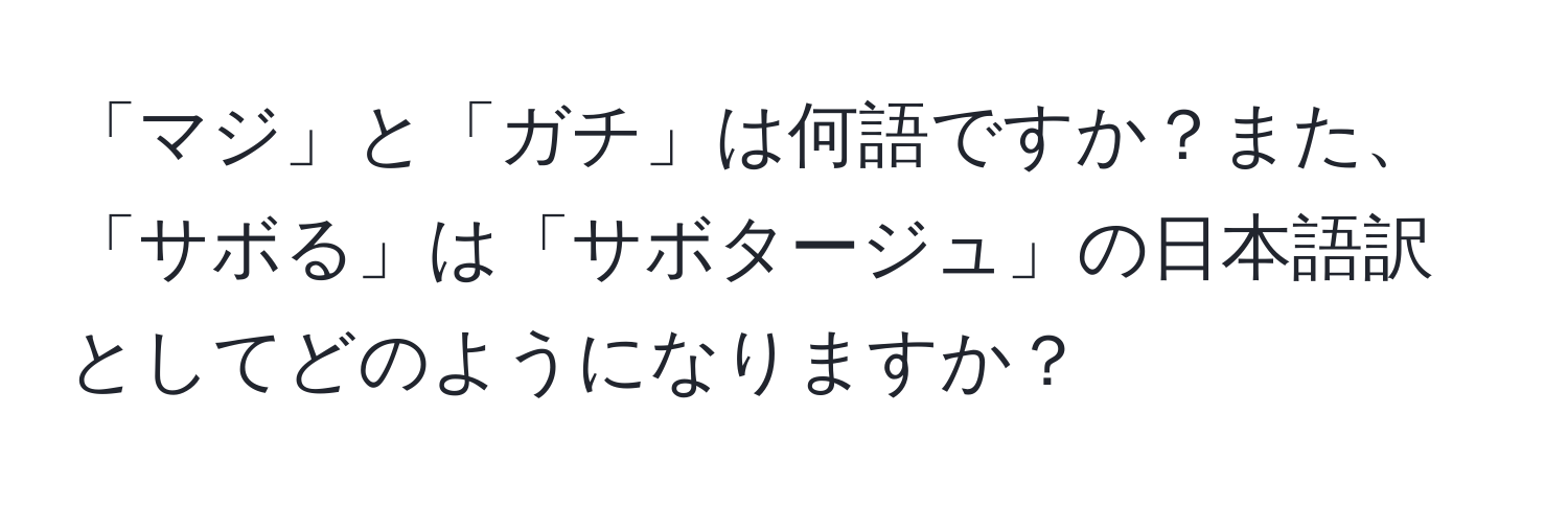 「マジ」と「ガチ」は何語ですか？また、「サボる」は「サボタージュ」の日本語訳としてどのようになりますか？