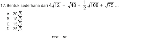 Bentuk sederhana dari 4sqrt(12)+sqrt(48)+ 1/2 sqrt(108)+sqrt(75)....
A. 20sqrt(3)
B. 18sqrt(3)
C. 15sqrt(3)
D. 25sqrt(3)