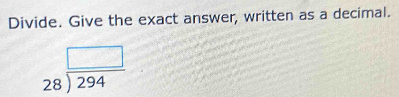 Divide. Give the exact answer, written as a decimal.
beginarrayr □  28encloselongdiv 294endarray