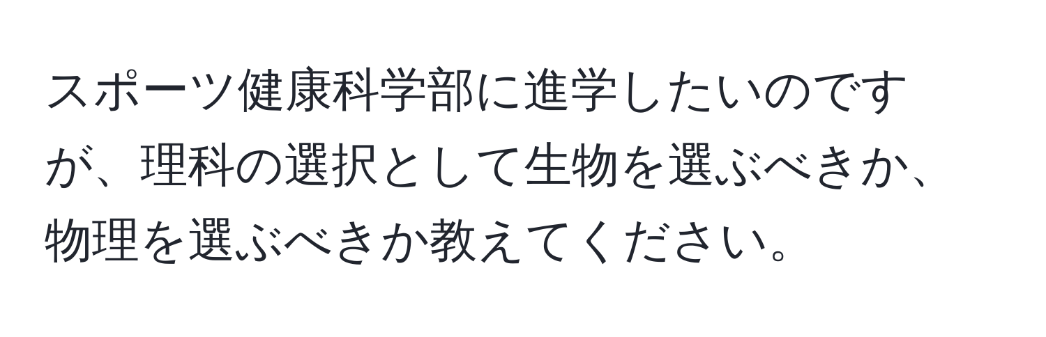 スポーツ健康科学部に進学したいのですが、理科の選択として生物を選ぶべきか、物理を選ぶべきか教えてください。