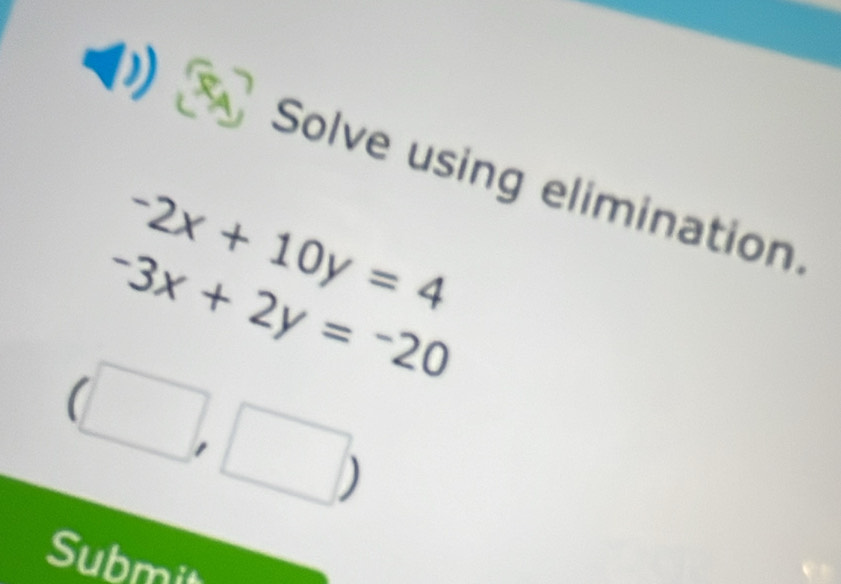 Solve using elimination.
-2x+10y=4
-3x+2y=-20
Submit